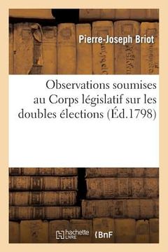 portada Observations Soumises Au Corps Législatif Sur Les Doubles Élections Faites: Dans Le Département Du Doubs, Avec Les Principales Pièces Justificatives (en Francés)