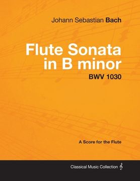 portada johann sebastian bach - flute sonata in b minor - bwv 1030 - a score for the flute (en Inglés)