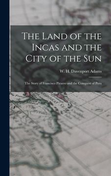 portada The Land of the Incas and the City of the Sun: the Story of Francisco Pizarro and the Conquest of Peru (en Inglés)