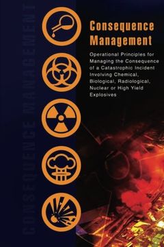 portada Consequence Management: Operational Principles for Managing the Consequence of a Catastrophic Incident Involving Chemical, Biological, Radiological, Nuclear or High Yield Explosives (in English)