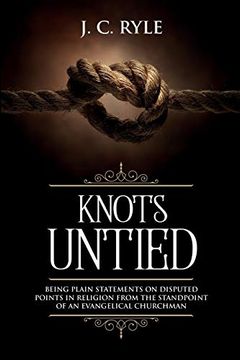 portada Knots Untied: Being Plain Statements on Disputed Points in Religion From the Standpoint of an Evangelical Churchman (Annotated) (3) (Books by j. C. Ryle) (in English)