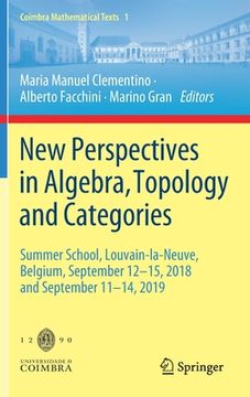 portada New Perspectives in Algebra, Topology and Categories: Summer School, Louvain-La-Neuve, Belgium, September 12-15, 2018 and September 11-14, 2019 (en Inglés)