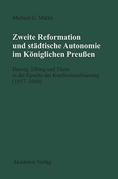 portada Zweite Reformation und Städtische Autonomie im Königlichen Preußen: Danzig, Elbing und Thorn in der Epoche der Konfessionalisierung. Kommission zu Berlin) (in German)