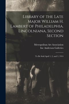 portada Library of the Late Major William H. Lambert of Philadelphia. Lincolniana, Second Section: to Be Sold April 1, 2, and 3, 1914 (in English)