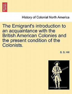 portada the emigrant's introduction to an acquaintance with the british american colonies and the present condition of the colonists. (en Inglés)