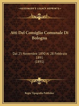 portada Atti Del Consiglio Comunale Di Bologna: Dal 25 Novembre 1890 Al 28 Febbraio 1891 (1891) (en Italiano)