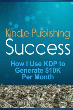 portada Kindle Publishing Success: How I Use KDP to Generate $10K Per Month (en Inglés)