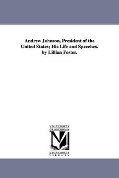 portada andrew johnson, president of the united states; his life and speeches. by lillian foster.