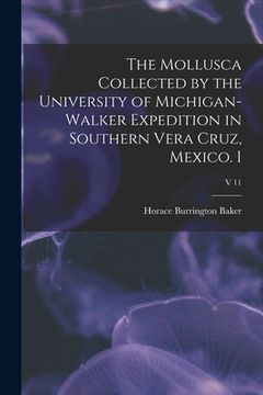 portada The Mollusca Collected by the University of Michigan-Walker Expedition in Southern Vera Cruz, Mexico. I; v 11 (en Inglés)