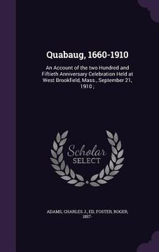 portada Quabaug, 1660-1910: An Account of the two Hundred and Fiftieth Anniversary Celebration Held at West Brookfield, Mass., September 21, 1910;