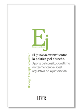 portada El judicial review: entre la política y el derecho. Aporte del constitucionalismo norteamericano al ideal regulativo de la jurisdicción