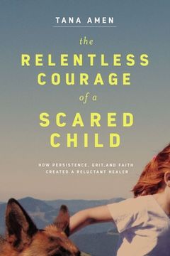 portada The Relentless Courage of a Scared Child: How Persistence, Grit, and Faith Created a Reluctant Healer (in English)