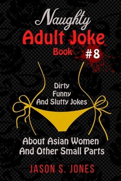 portada Naughty Adult Joke Book #8: Dirty, Funny And Slutty Jokes About Asian Women And Other Small Parts (en Inglés)