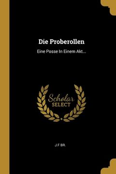 portada Die Proberollen: Eine Posse In Einem Akt... (en Alemán)