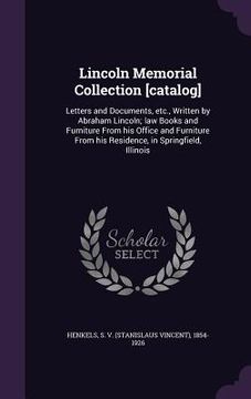 portada Lincoln Memorial Collection [catalog]: Letters and Documents, etc., Written by Abraham Lincoln; law Books and Furniture From his Office and Furniture (en Inglés)