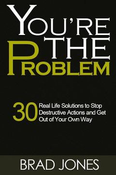 portada You're The Problem: A 30 Real Life Solutions to Stop Destructive Actions and Get Out of Your Own Way (en Inglés)