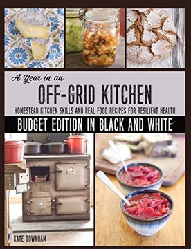 portada A Year in an Off-Grid Kitchen (Budget Edition in Black and White): Homestead Kitchen Skills and Real Food Recipes for Resilient Health (en Inglés)