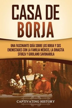 portada Casa de Borja: Una fascinante guía sobre los Borja y sus enemistades con la familia Médicis, la dinastía Sforza y Girolamo Savonarola
