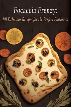 portada Focaccia Frenzy: 101 Delicious Recipes for the Perfect Flatbread (in English)