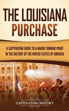 portada The Louisiana Purchase: A Captivating Guide to a Major Turning Point in the History of the United States of America (en Inglés)