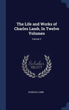 portada The Life and Works of Charles Lamb, In Twelve Volumes; Volume V (en Inglés)