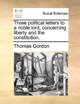 portada three political letters to a noble lord, concerning liberty and the constitution. (en Inglés)