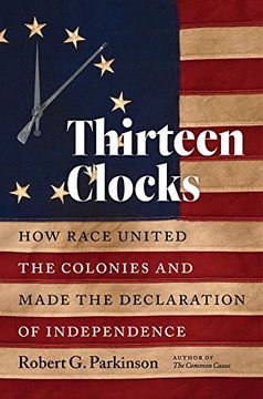 portada Thirteen Clocks: How Race United the Colonies and Made the Declaration of Independence (Published by the Omohundro Institute of Early American History. And the University of North Carolina Press) 