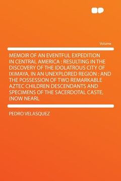 portada memoir of an eventful expedition in central america: resulting in the discovery of the idolatrous city of iximaya, in an unexplored region: and the po