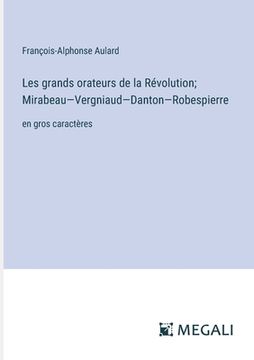 portada Les grands orateurs de la Révolution; Mirabeau-Vergniaud-Danton-Robespierre: en gros caractères (in French)