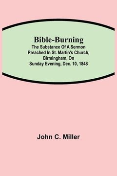 portada Bible-Burning; The substance of a sermon preached in St. Martin's Church, Birmingham, on Sunday evening, Dec. 10, 1848 (en Inglés)