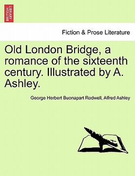 portada old london bridge, a romance of the sixteenth century. illustrated by a. ashley. (en Inglés)