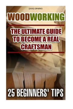 portada Woodworking The Ultimate Guide To Become A Real Craftsman, 25 Beginners' Tips: DIY household hacks, wood pallets, wood pallet projects, diy decoration ... design, DIY Hacks, diy pallet furniture