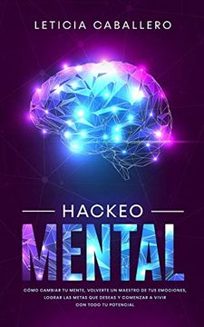 portada Hackeo Mental: Cómo Cambiar tu Mente, Volverte un Maestro de tus Emociones, Lograr las Metas que Deseas y Comenzar a Vivir con Todo tu Potencial