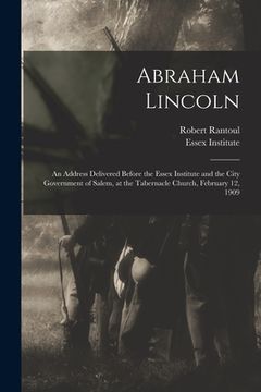 portada Abraham Lincoln: an Address Delivered Before the Essex Institute and the City Government of Salem, at the Tabernacle Church, February 1 (en Inglés)
