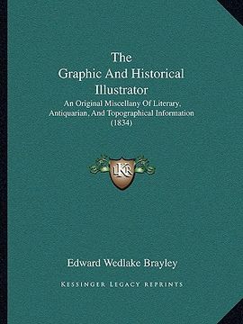 portada the graphic and historical illustrator: an original miscellany of literary, antiquarian, and topographical information (1834) (en Inglés)