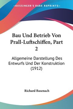 portada Bau Und Betrieb Von Prall-Luftschiffen, Part 2: Allgemeine Darstellung Des Entwurfs Und Der Konstruktion (1912) (in German)