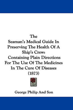 portada the seaman's medical guide in preserving the health of a ship's crew: containing plain directions for the use of the medicines in the cure of diseases (in English)