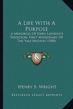 portada a life with a purpose a life with a purpose: a memorial of john lawrence thurston, first missionary of tha memorial of john lawrence thurston, first (en Inglés)