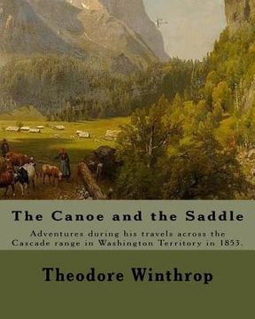 portada The Canoe and the Saddle, By: Theodore Winthrop: This work is subtitled "Adventures Among the Northwestern Rivers and Forests". It is an account of (en Inglés)