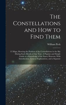 portada The Constellations and how to Find Them; 13 Maps, Showing the Position of the Constellations in the sky During Each Month of any Year. A Popular and S (en Inglés)
