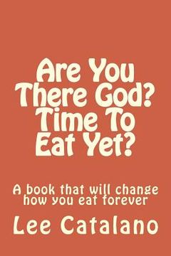 portada Are You There God? Time To Eat Yet?: A Book That Will Change The Way You Eat Forever (en Inglés)