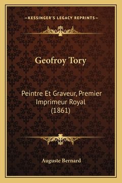portada Geofroy Tory: Peintre Et Graveur, Premier Imprimeur Royal (1861)