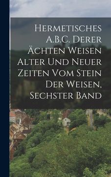 portada Hermetisches A.B.C. Derer Ächten Weisen Alter Und Neuer Zeiten Vom Stein Der Weisen, Sechster Band (en Alemán)