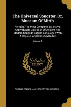 portada The Universal Songster, Or, Museum Of Mirth: Forming The Most Complete, Extensive, And Valuable Collection Of Ancient And Modern Songs In English Lang (in English)
