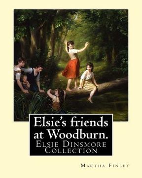 portada Elsie's friends at Woodburn. By: Martha Finley: Elsie Dinsmore Collection (en Inglés)