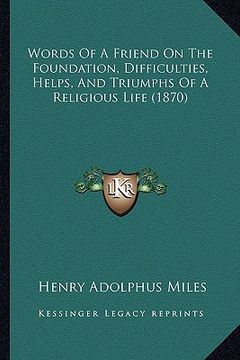 portada words of a friend on the foundation, difficulties, helps, and triumphs of a religious life (1870) (en Inglés)