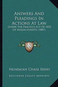 portada answers and pleadings in actions at law: under the practice act of 1852 of massachusetts (1887) (en Inglés)
