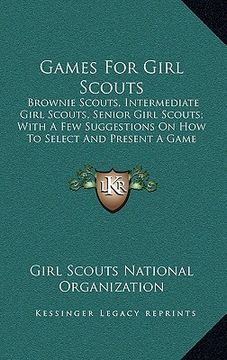 portada games for girl scouts: brownie scouts, intermediate girl scouts, senior girl scouts; with a few suggestions on how to select and present a ga (en Inglés)