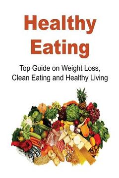 portada Healthy Eating: Top Guide on Weight Loss, Clean Eating and Healthy Living: Healthy Eating, Healthy Eating Tips, Healthy Eating Book, W (in English)