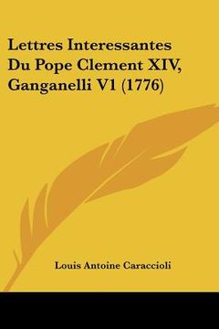 portada lettres interessantes du pope clement xiv, ganganelli v1 (1776) (en Inglés)